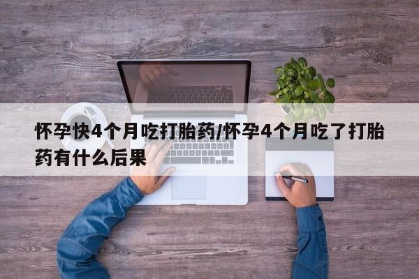 怀孕可以自己买药流吗怀孕快4个月吃打胎药/怀孕4个月吃了打胎药有什么后果