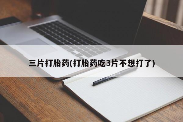 怀孕可以自己买药流吗三片打胎药(打胎药吃3片不想打了)
