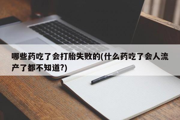怀孕可以自己买药流吗哪些药吃了会打胎失败的(什么药吃了会人流产了都不知道?)