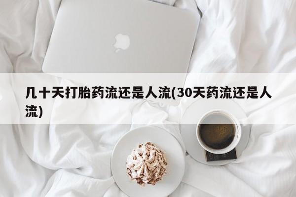 怀孕可以自己买药流吗几十天打胎药流还是人流(30天药流还是人流)