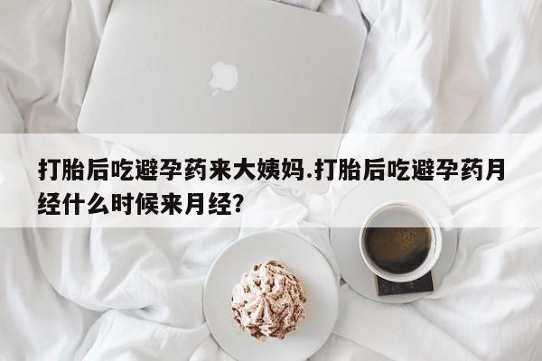 怀孕可以自己买药流吗打胎后吃避孕药来大姨妈.打胎后吃避孕药月经什么时候来月经？