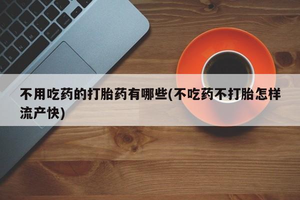 怀孕可以自己买药流吗不用吃药的打胎药有哪些(不吃药不打胎怎样流产快)