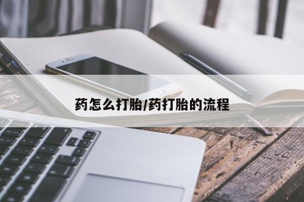 怀孕可以自己买药流吗药怎么打胎/药打胎的流程