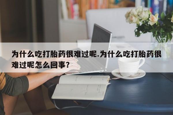 怀孕可以自己买药流吗为什么吃打胎药很难过呢.为什么吃打胎药很难过呢怎么回事？