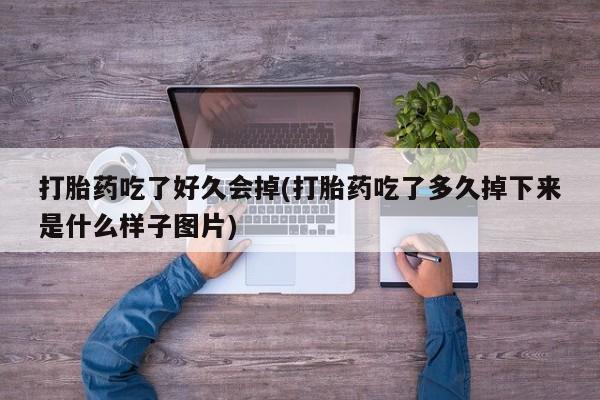 怀孕可以自己买药流吗打胎药吃了好久会掉(打胎药吃了多久掉下来是什么样子图片)