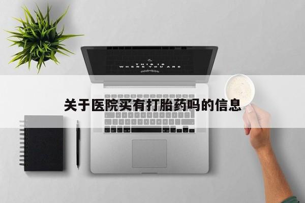 怀孕可以自己买药流吗关于医院买有打胎药吗的信息