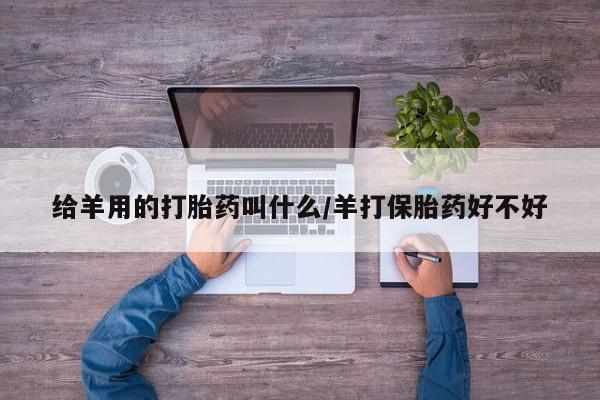 怀孕可以自己买药流吗给羊用的打胎药叫什么/羊打保胎药好不好