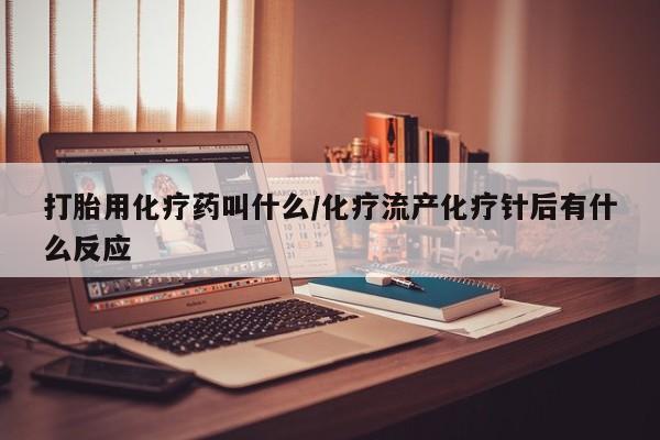 怀孕可以自己买药流吗打胎用化疗药叫什么/化疗流产化疗针后有什么反应