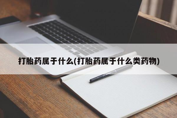怀孕可以自己买药流吗打胎药属于什么(打胎药属于什么类药物)