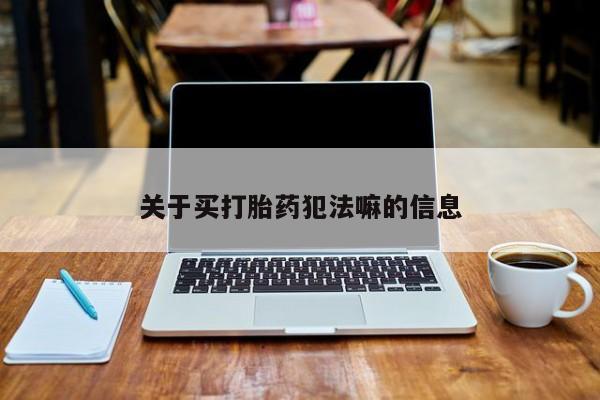 怀孕可以自己买药流吗关于买打胎药犯法嘛的信息