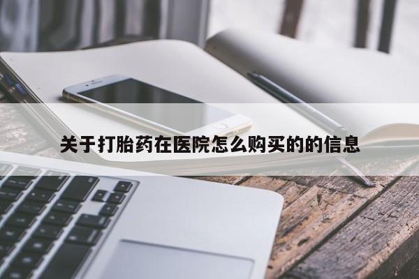 怀孕可以自己买药流吗关于打胎药在医院怎么购买的的信息