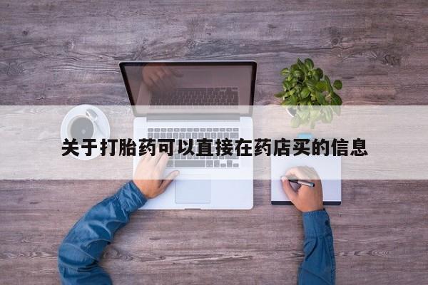 怀孕可以自己买药流吗关于打胎药可以直接在药店买的信息