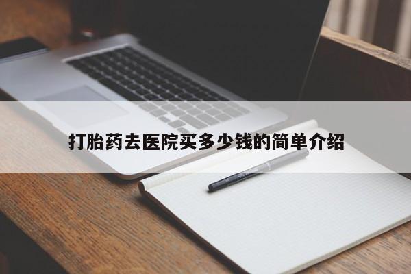 怀孕可以自己买药流吗打胎药去医院买多少钱的简单介绍