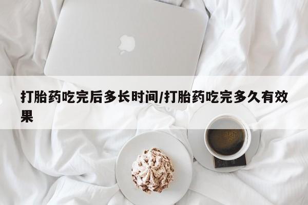 怀孕可以自己买药流吗打胎药吃完后多长时间/打胎药吃完多久有效果