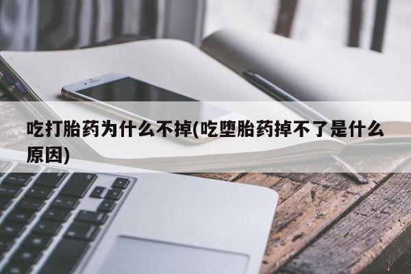 怀孕可以自己买药流吗吃打胎药为什么不掉(吃堕胎药掉不了是什么原因)