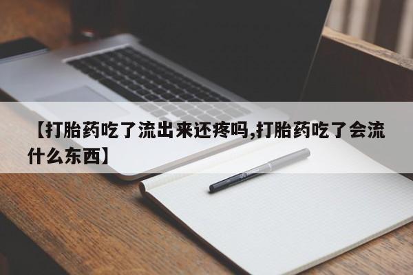 怀孕可以自己买药流吗【打胎药吃了流出来还疼吗,打胎药吃了会流什么东西】