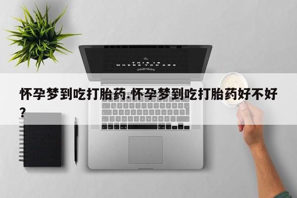 怀孕可以自己买药流吗怀孕梦到吃打胎药.怀孕梦到吃打胎药好不好？