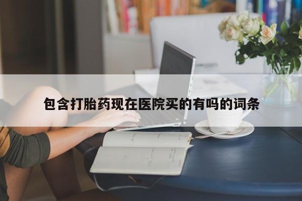 怀孕可以自己买药流吗包含打胎药现在医院买的有吗的词条