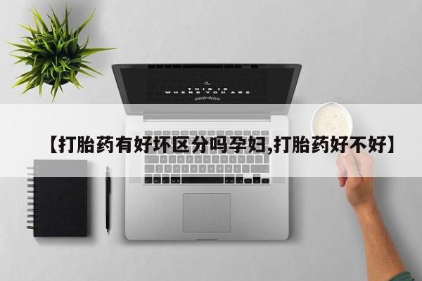 怀孕可以自己买药流吗【打胎药有好坏区分吗孕妇,打胎药好不好】
