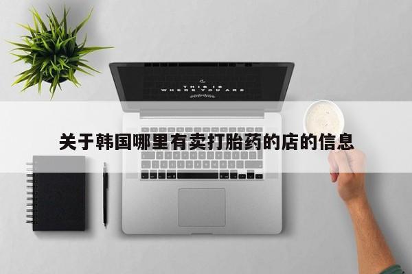 怀孕可以自己买药流吗关于韩国哪里有卖打胎药的店的信息