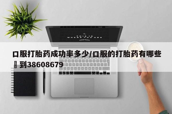怀孕可以自己买药流吗口服打胎药成功率多少/口服的打胎药有哪些▪到38608679