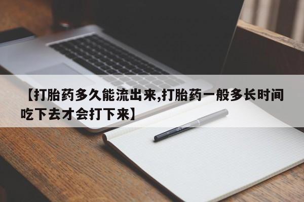 怀孕可以自己买药流吗【打胎药多久能流出来,打胎药一般多长时间吃下去才会打下来】