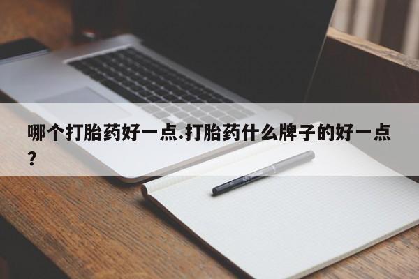 怀孕可以自己买药流吗哪个打胎药好一点.打胎药什么牌子的好一点？