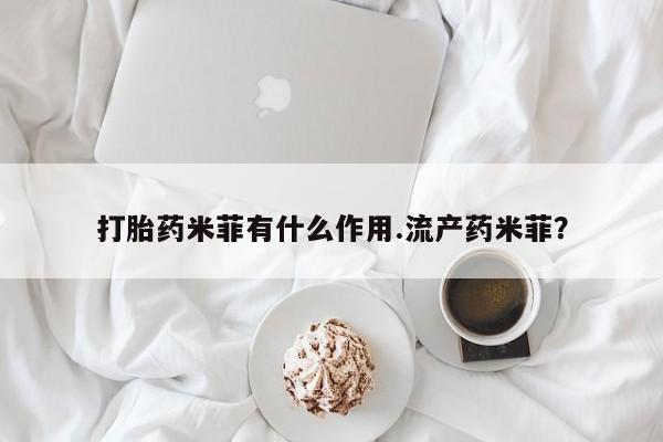 怀孕可以自己买药流吗打胎药米菲有什么作用.流产药米菲？