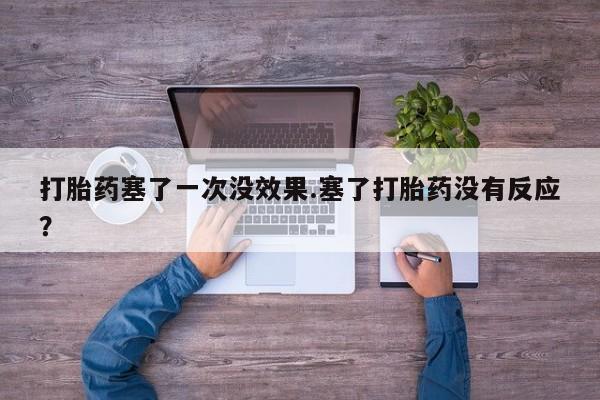 怀孕可以自己买药流吗打胎药塞了一次没效果.塞了打胎药没有反应？