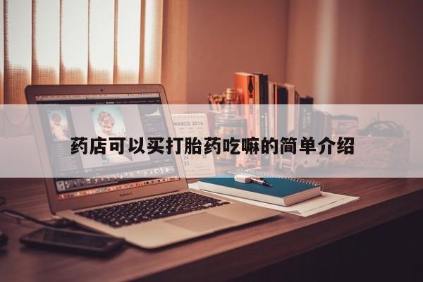 怀孕可以自己买药流吗药店可以买打胎药吃嘛的简单介绍