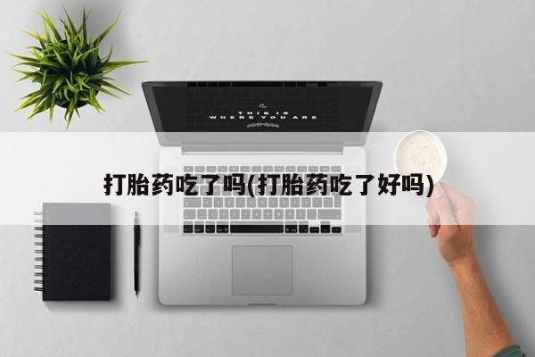 怀孕可以自己买药流吗打胎药吃了吗(打胎药吃了好吗)