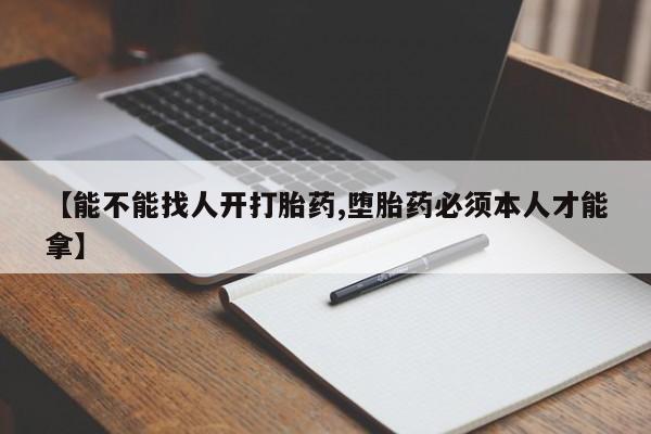 怀孕可以自己买药流吗【能不能找人开打胎药,堕胎药必须本人才能拿】