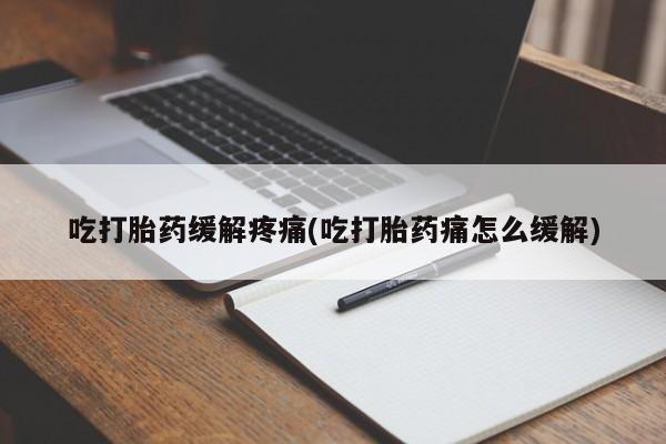 怀孕可以自己买药流吗吃打胎药缓解疼痛(吃打胎药痛怎么缓解)