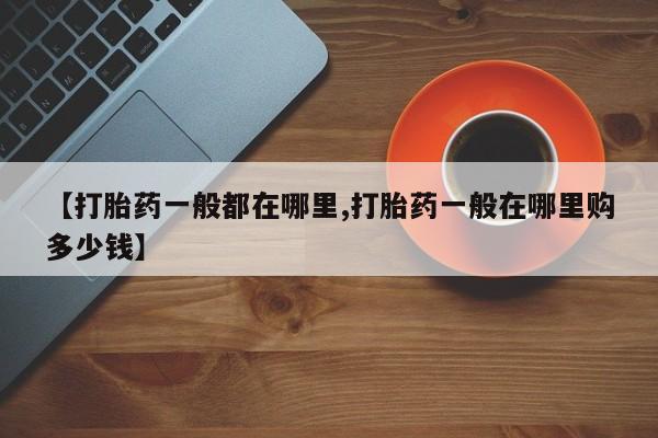 怀孕可以自己买药流吗【打胎药一般都在哪里,打胎药一般在哪里购多少钱】
