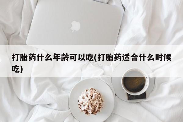怀孕可以自己买药流吗打胎药什么年龄可以吃(打胎药适合什么时候吃)