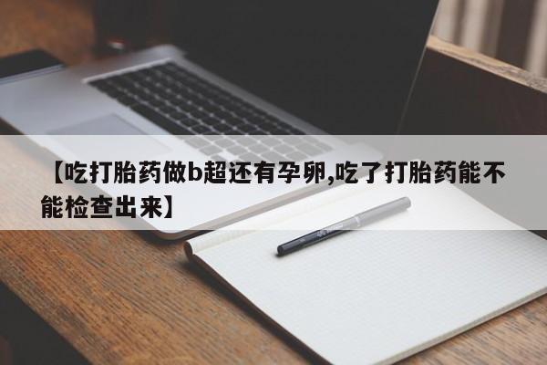 怀孕可以自己买药流吗【吃打胎药做b超还有孕卵,吃了打胎药能不能检查出来】