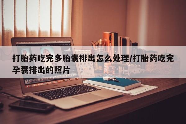 怀孕可以自己买药流吗打胎药吃完多胎囊排出怎么处理/打胎药吃完孕囊排出的照片