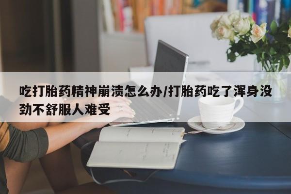 怀孕可以自己买药流吗吃打胎药精神崩溃怎么办/打胎药吃了浑身没劲不舒服人难受