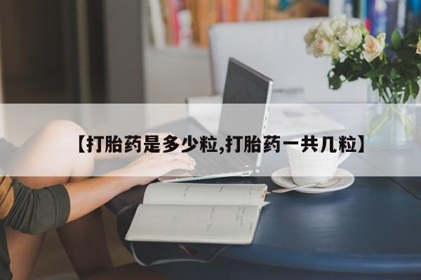 怀孕可以自己买药流吗【打胎药是多少粒,打胎药一共几粒】