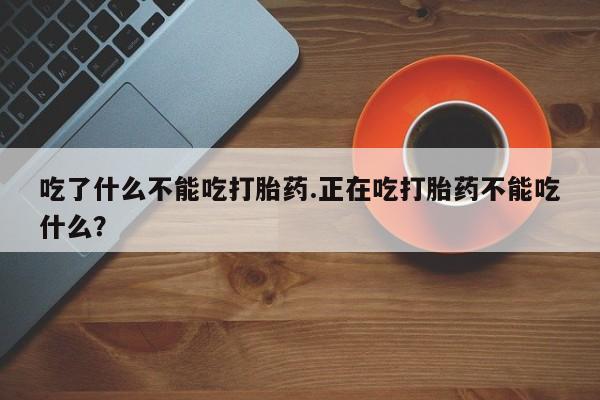 怀孕可以自己买药流吗吃了什么不能吃打胎药.正在吃打胎药不能吃什么？