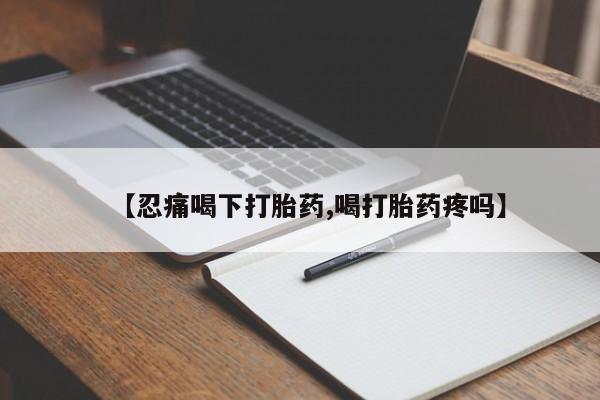 怀孕可以自己买药流吗【忍痛喝下打胎药,喝打胎药疼吗】