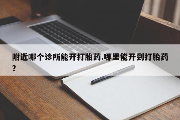 怀孕可以自己买药流吗附近哪个诊所能开打胎药.哪里能开到打胎药？