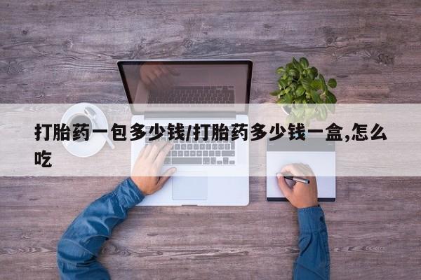 怀孕可以自己买药流吗打胎药一包多少钱/打胎药多少钱一盒,怎么吃