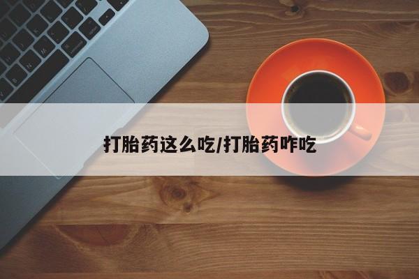 怀孕可以自己买药流吗打胎药这么吃/打胎药咋吃