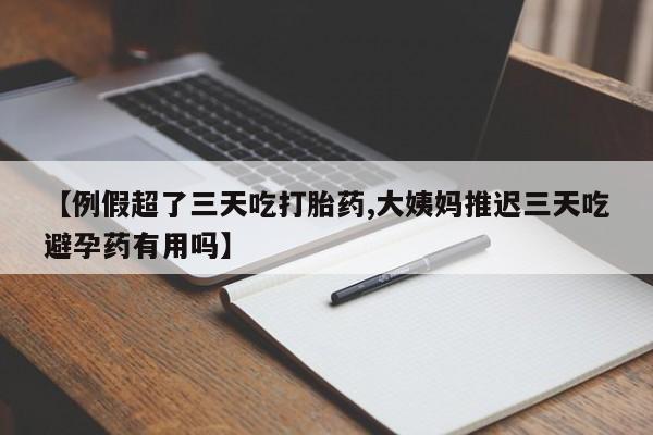 怀孕可以自己买药流吗【例假超了三天吃打胎药,大姨妈推迟三天吃避孕药有用吗】