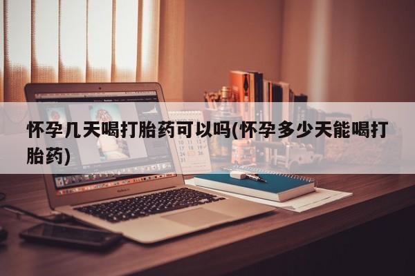 怀孕可以自己买药流吗怀孕几天喝打胎药可以吗(怀孕多少天能喝打胎药)