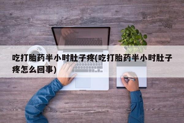 怀孕可以自己买药流吗吃打胎药半小时肚子疼(吃打胎药半小时肚子疼怎么回事)