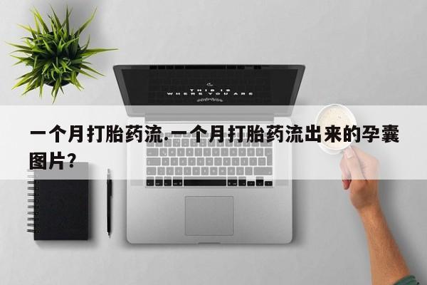 怀孕可以自己买药流吗一个月打胎药流.一个月打胎药流出来的孕囊图片？
