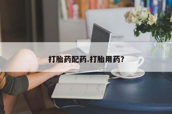 怀孕可以自己买药流吗打胎药配药.打胎用药？
