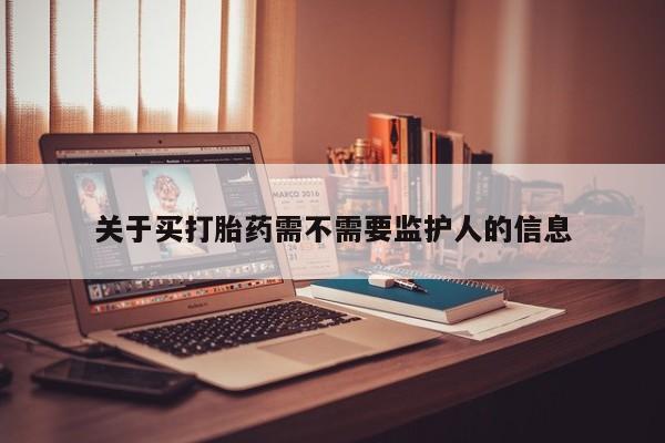 怀孕可以自己买药流吗关于买打胎药需不需要监护人的信息